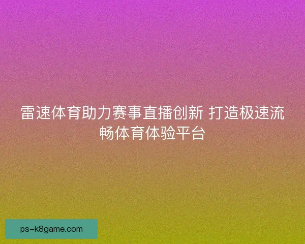 雷速体育助力赛事直播创新 打造极速流畅体育体验平台