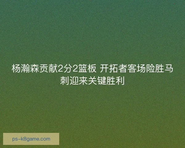 杨瀚森贡献2分2篮板 开拓者客场险胜马刺迎来关键胜利
