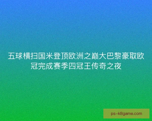 五球横扫国米登顶欧洲之巅大巴黎豪取欧冠完成赛季四冠王传奇之夜